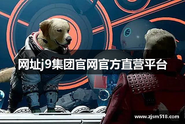 网址j9集团官网官方直营平台